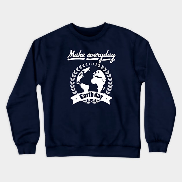 Make Everyday Earth Day T-Shirt Crewneck Sweatshirt by VanDanDesigns